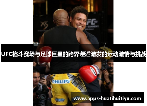 UFC格斗赛场与足球巨星的跨界邂逅激发的运动激情与挑战