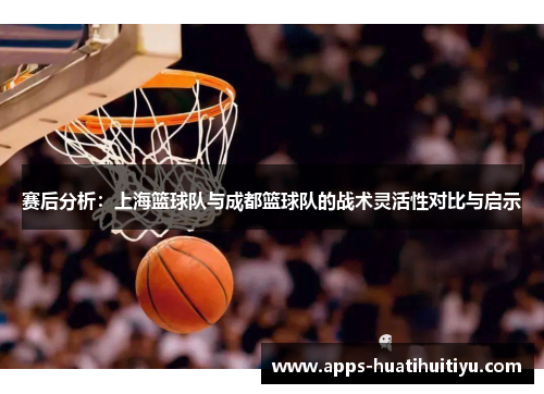 赛后分析：上海篮球队与成都篮球队的战术灵活性对比与启示